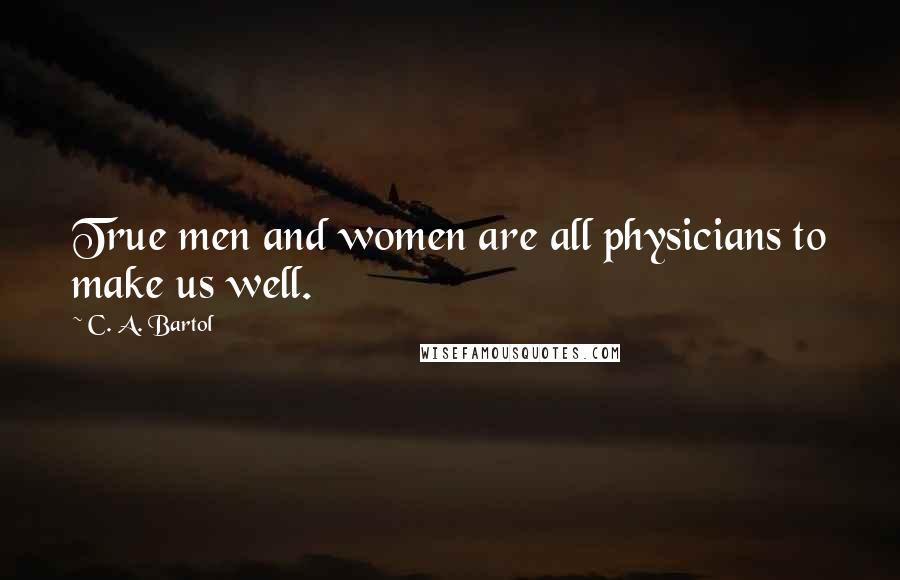 C. A. Bartol Quotes: True men and women are all physicians to make us well.