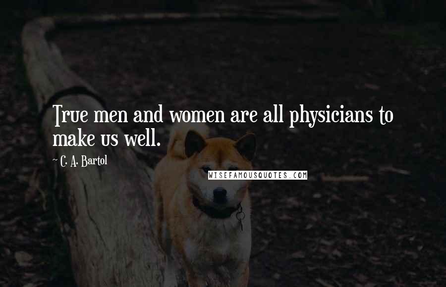 C. A. Bartol Quotes: True men and women are all physicians to make us well.