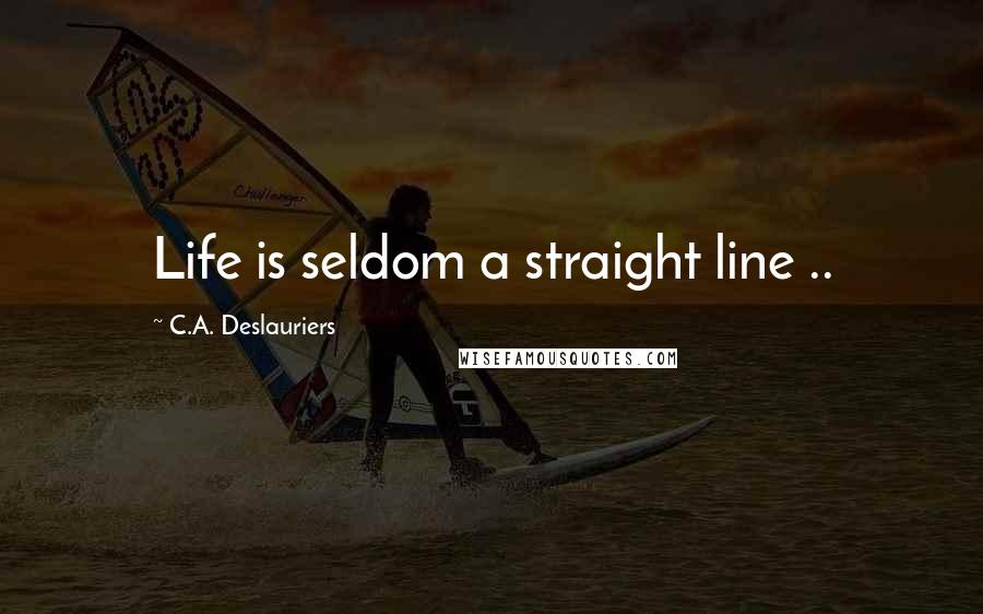 C.A. Deslauriers Quotes: Life is seldom a straight line ..
