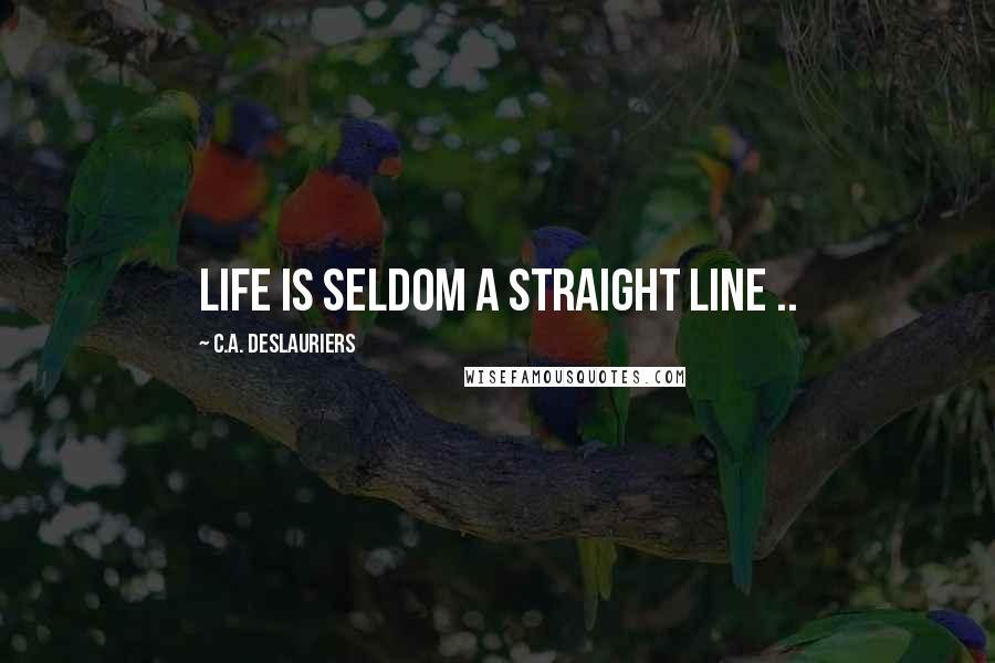 C.A. Deslauriers Quotes: Life is seldom a straight line ..