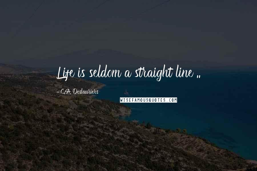 C.A. Deslauriers Quotes: Life is seldom a straight line ..
