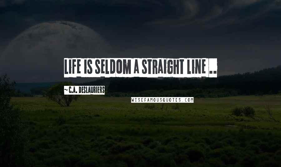 C.A. Deslauriers Quotes: Life is seldom a straight line ..