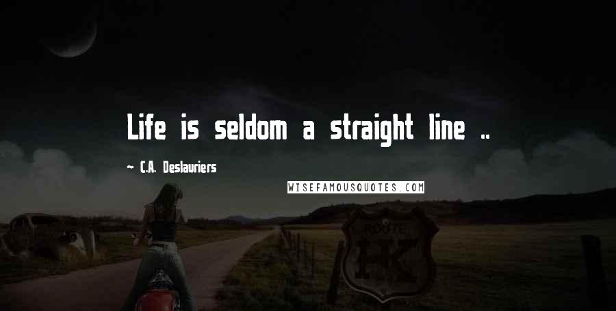 C.A. Deslauriers Quotes: Life is seldom a straight line ..