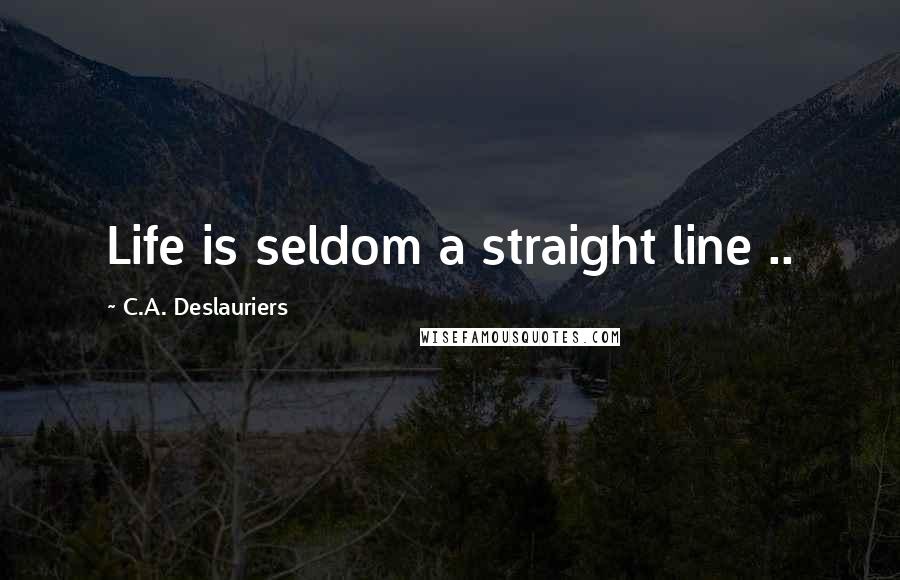 C.A. Deslauriers Quotes: Life is seldom a straight line ..