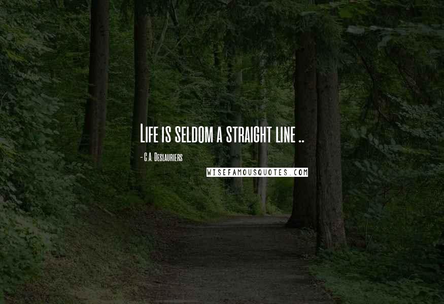 C.A. Deslauriers Quotes: Life is seldom a straight line ..