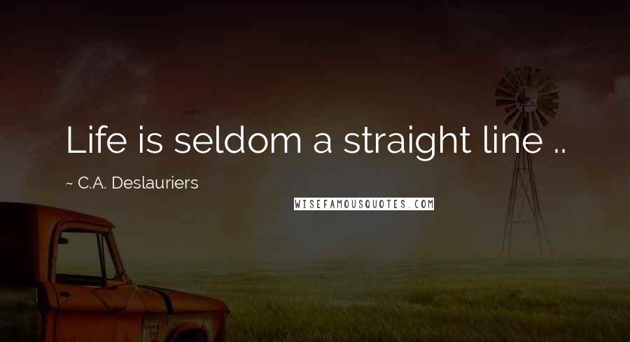 C.A. Deslauriers Quotes: Life is seldom a straight line ..