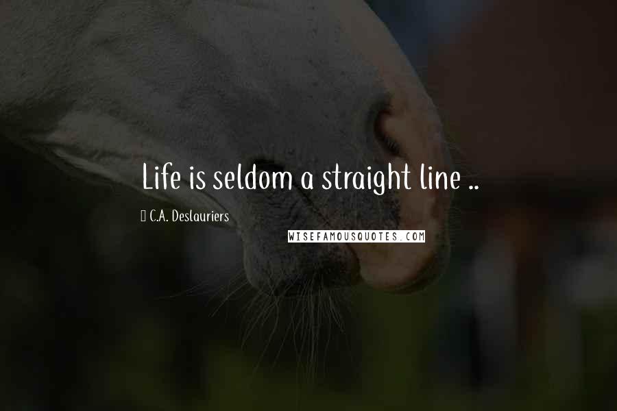 C.A. Deslauriers Quotes: Life is seldom a straight line ..