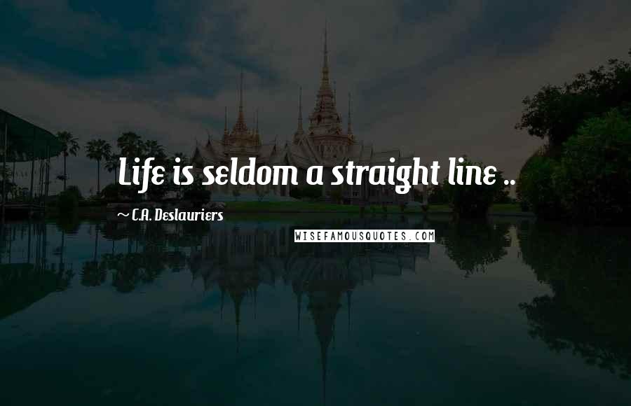 C.A. Deslauriers Quotes: Life is seldom a straight line ..