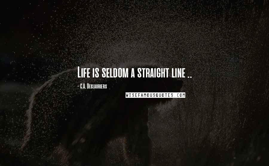 C.A. Deslauriers Quotes: Life is seldom a straight line ..
