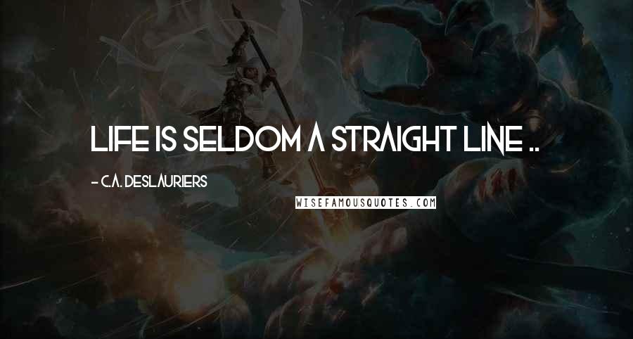 C.A. Deslauriers Quotes: Life is seldom a straight line ..