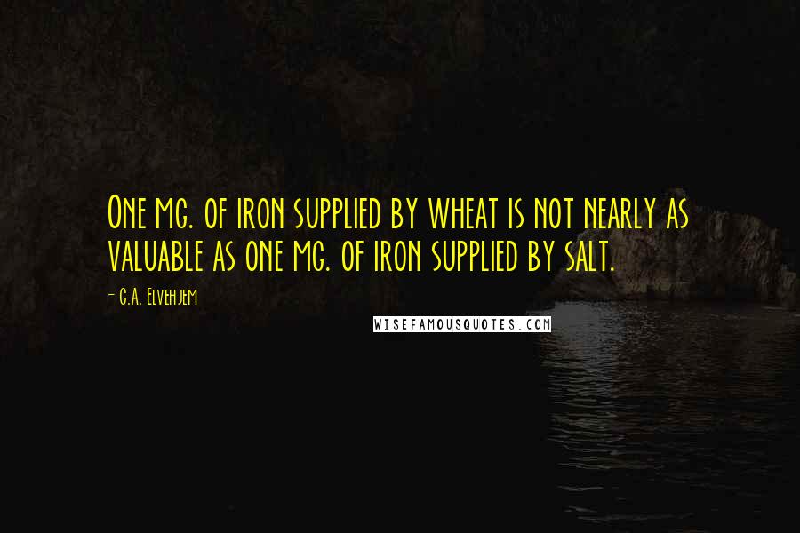 C.A. Elvehjem Quotes: One mg. of iron supplied by wheat is not nearly as valuable as one mg. of iron supplied by salt.