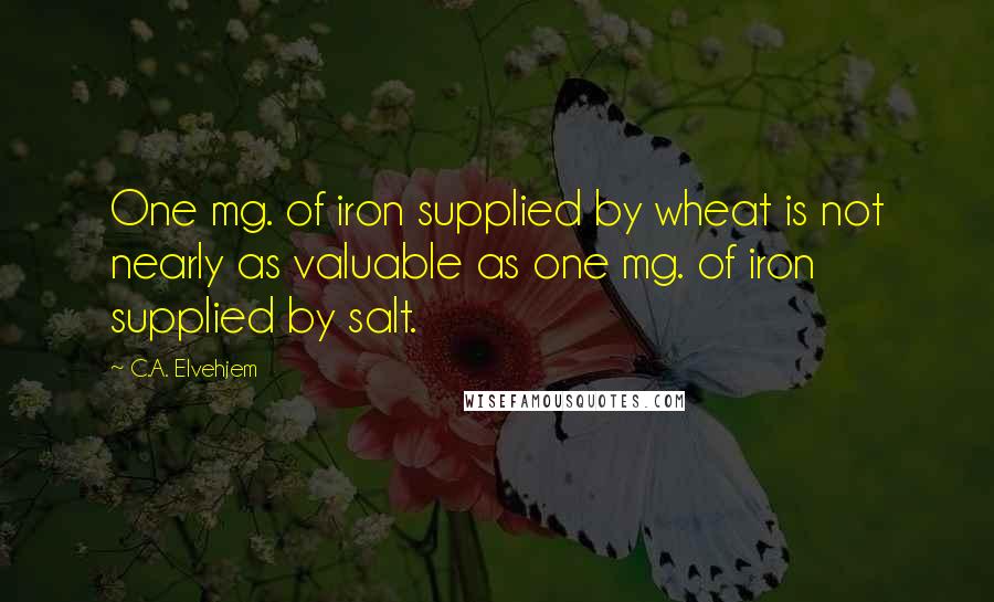 C.A. Elvehjem Quotes: One mg. of iron supplied by wheat is not nearly as valuable as one mg. of iron supplied by salt.