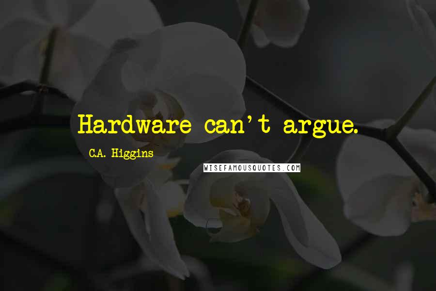 C.A. Higgins Quotes: Hardware can't argue.