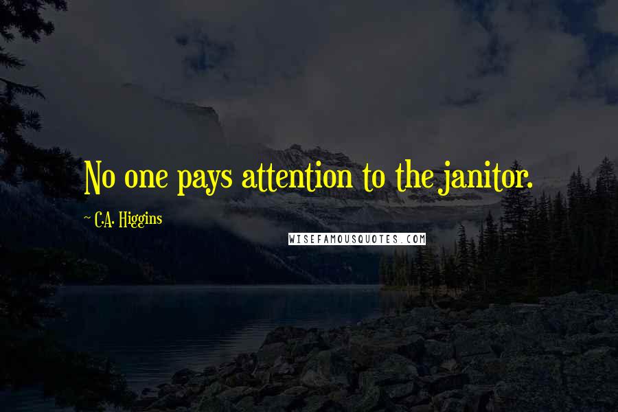 C.A. Higgins Quotes: No one pays attention to the janitor.