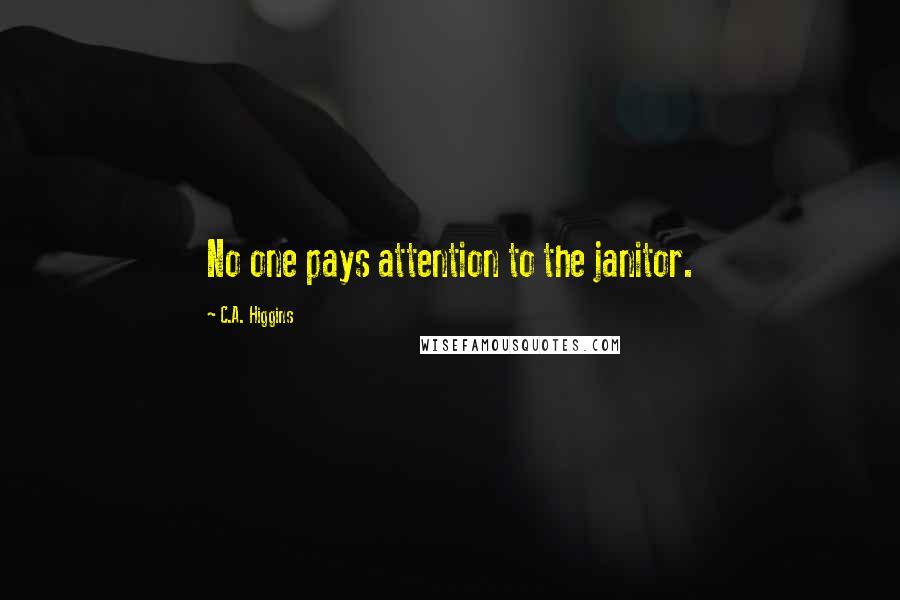 C.A. Higgins Quotes: No one pays attention to the janitor.