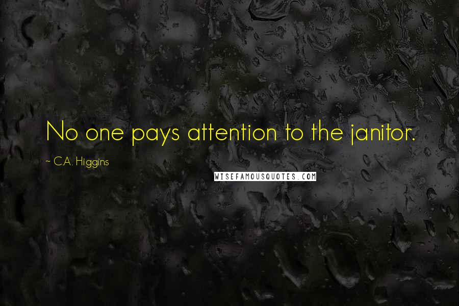 C.A. Higgins Quotes: No one pays attention to the janitor.