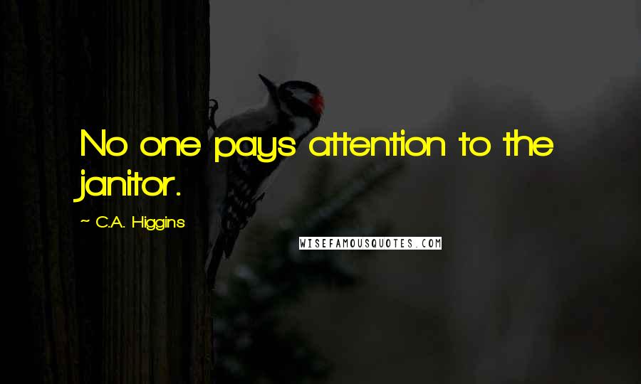 C.A. Higgins Quotes: No one pays attention to the janitor.