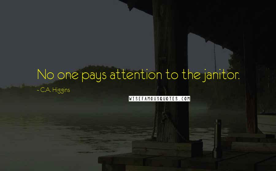 C.A. Higgins Quotes: No one pays attention to the janitor.