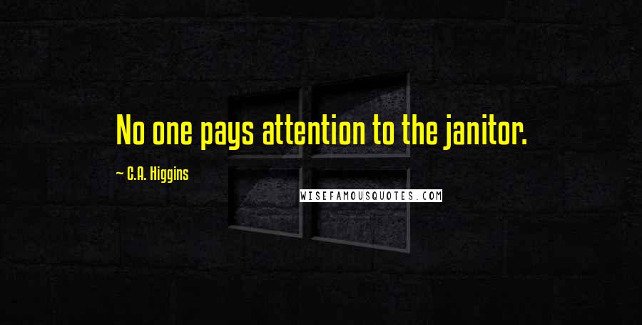 C.A. Higgins Quotes: No one pays attention to the janitor.