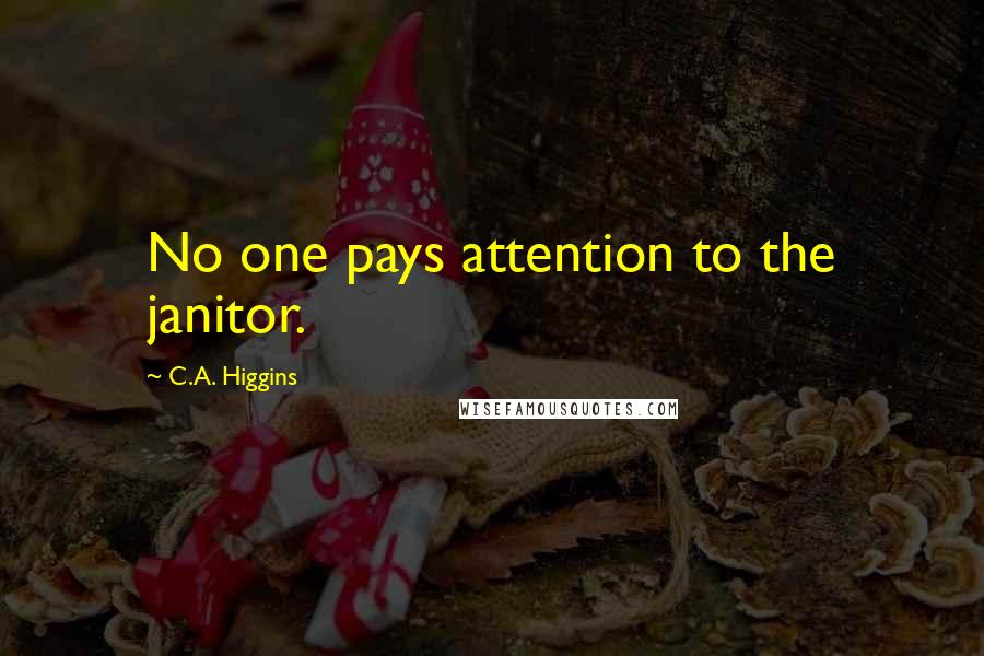 C.A. Higgins Quotes: No one pays attention to the janitor.