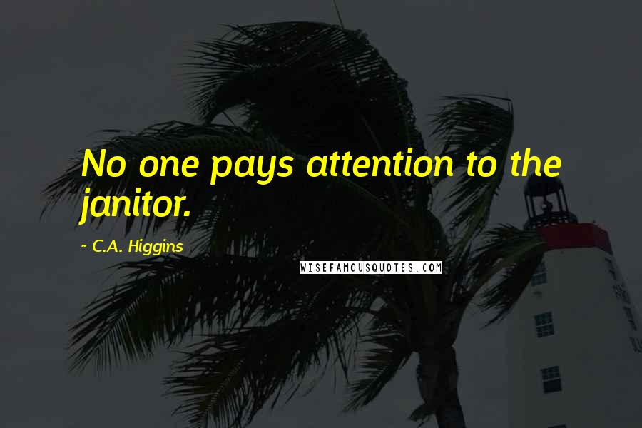 C.A. Higgins Quotes: No one pays attention to the janitor.