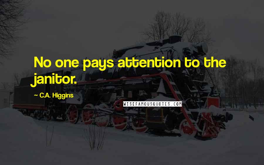 C.A. Higgins Quotes: No one pays attention to the janitor.