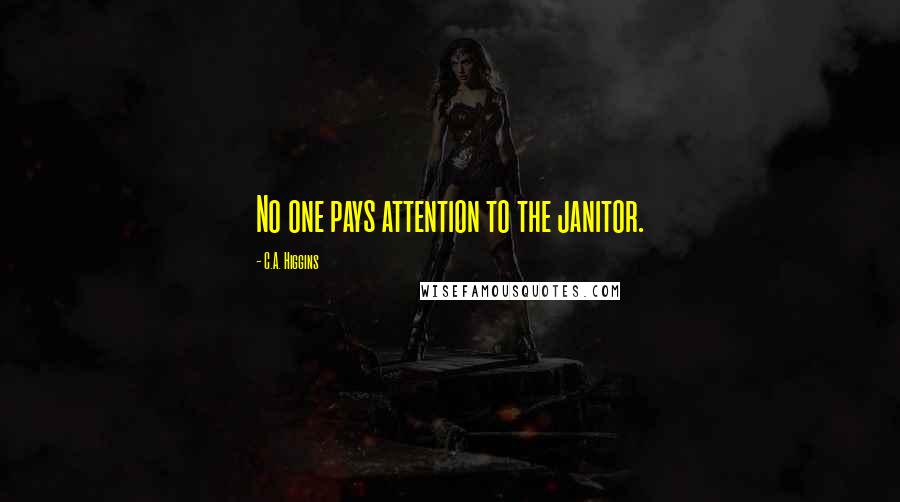 C.A. Higgins Quotes: No one pays attention to the janitor.