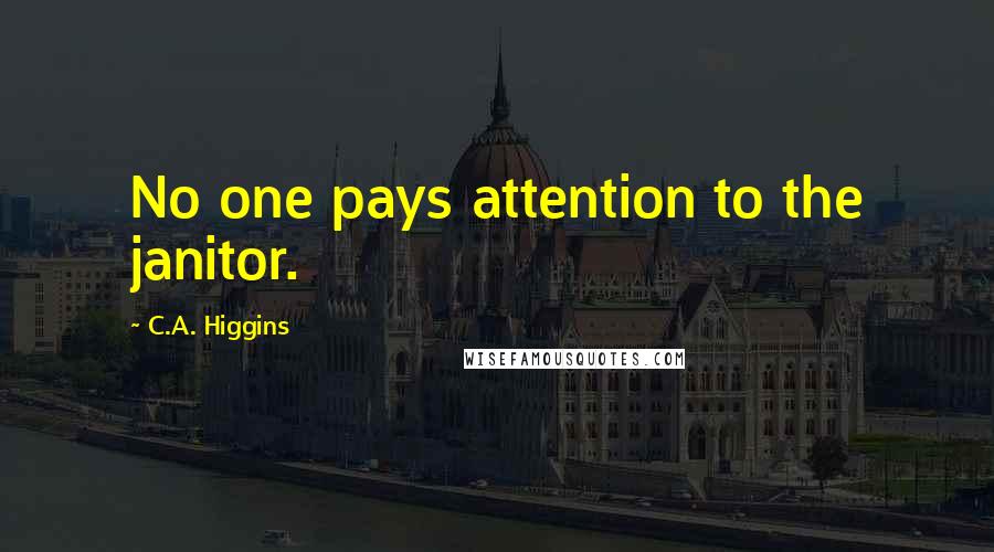 C.A. Higgins Quotes: No one pays attention to the janitor.