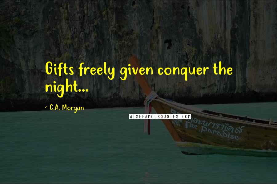 C.A. Morgan Quotes: Gifts freely given conquer the night...