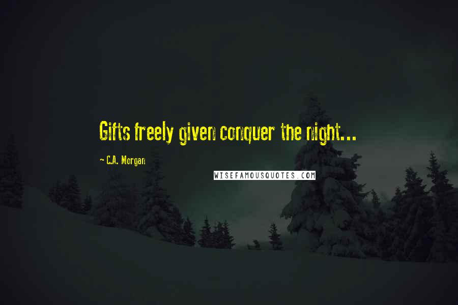 C.A. Morgan Quotes: Gifts freely given conquer the night...