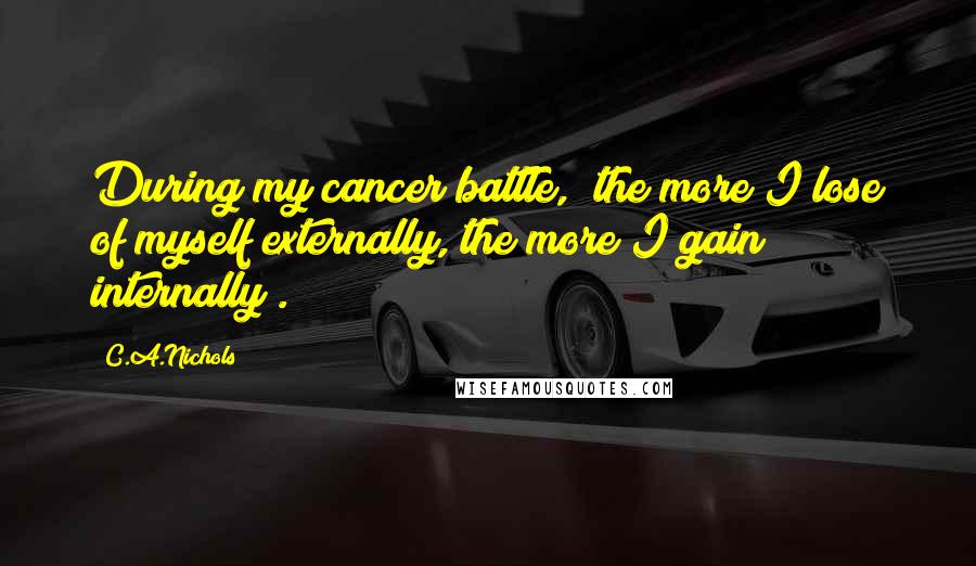 C.A.Nichols Quotes: During my cancer battle, "the more I lose of myself externally, the more I gain internally".