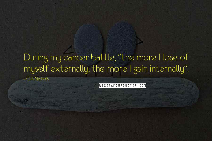 C.A.Nichols Quotes: During my cancer battle, "the more I lose of myself externally, the more I gain internally".