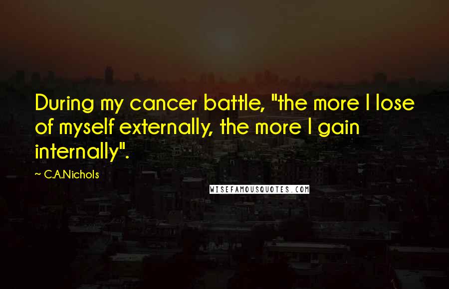 C.A.Nichols Quotes: During my cancer battle, "the more I lose of myself externally, the more I gain internally".