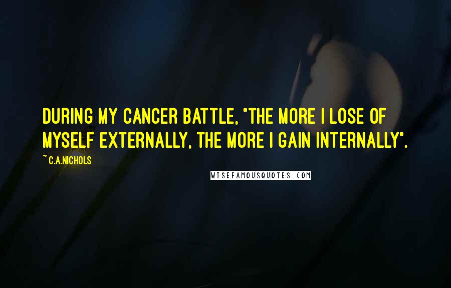 C.A.Nichols Quotes: During my cancer battle, "the more I lose of myself externally, the more I gain internally".