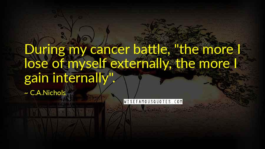 C.A.Nichols Quotes: During my cancer battle, "the more I lose of myself externally, the more I gain internally".