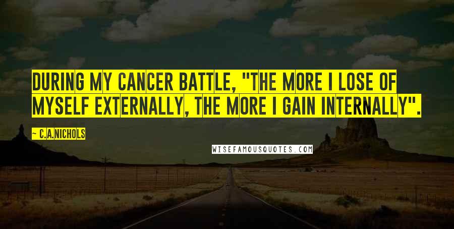 C.A.Nichols Quotes: During my cancer battle, "the more I lose of myself externally, the more I gain internally".