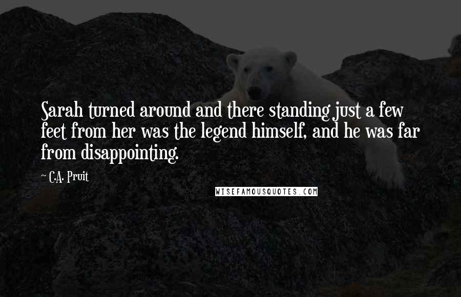 C.A. Pruit Quotes: Sarah turned around and there standing just a few feet from her was the legend himself, and he was far from disappointing.