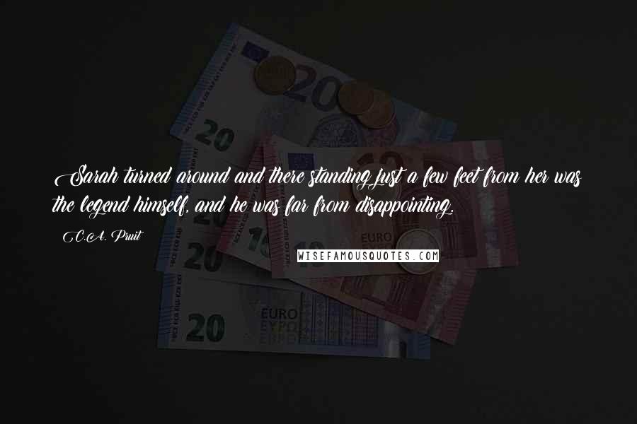 C.A. Pruit Quotes: Sarah turned around and there standing just a few feet from her was the legend himself, and he was far from disappointing.