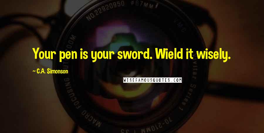C.A. Simonson Quotes: Your pen is your sword. Wield it wisely.