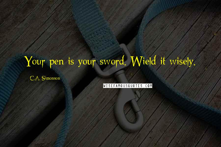 C.A. Simonson Quotes: Your pen is your sword. Wield it wisely.