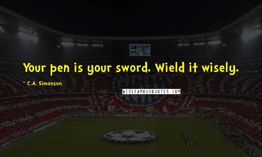 C.A. Simonson Quotes: Your pen is your sword. Wield it wisely.