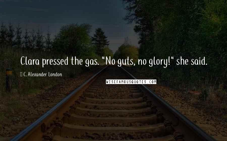 C. Alexander London Quotes: Clara pressed the gas. "No guts, no glory!" she said.