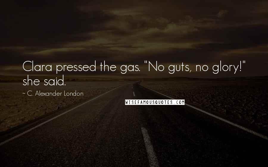 C. Alexander London Quotes: Clara pressed the gas. "No guts, no glory!" she said.