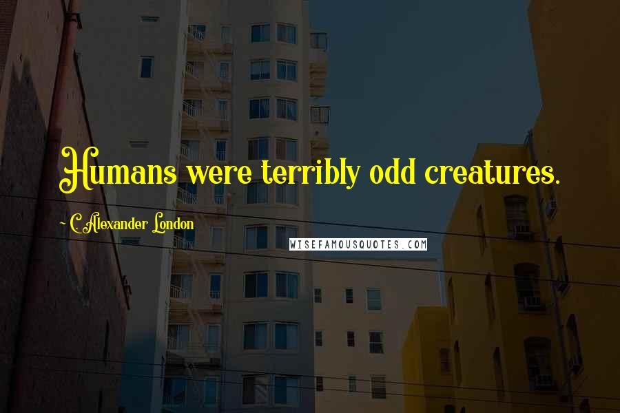 C. Alexander London Quotes: Humans were terribly odd creatures.