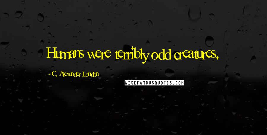 C. Alexander London Quotes: Humans were terribly odd creatures.