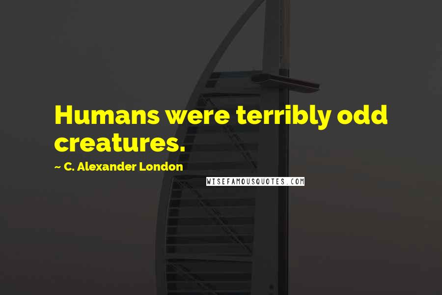 C. Alexander London Quotes: Humans were terribly odd creatures.