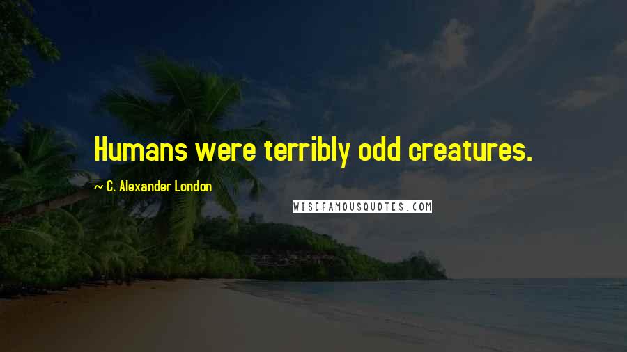 C. Alexander London Quotes: Humans were terribly odd creatures.