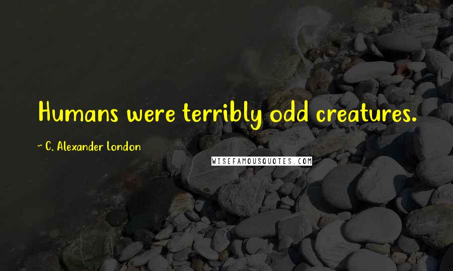 C. Alexander London Quotes: Humans were terribly odd creatures.