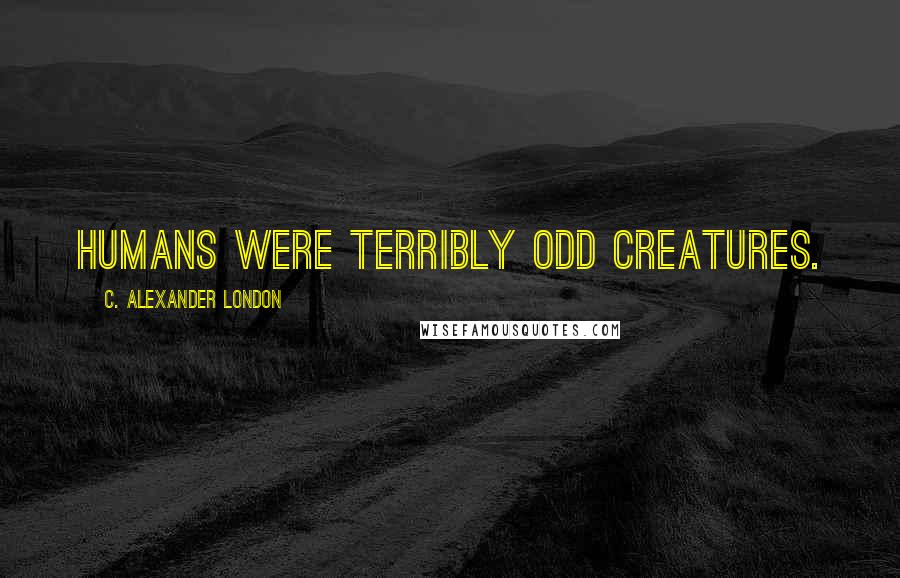 C. Alexander London Quotes: Humans were terribly odd creatures.