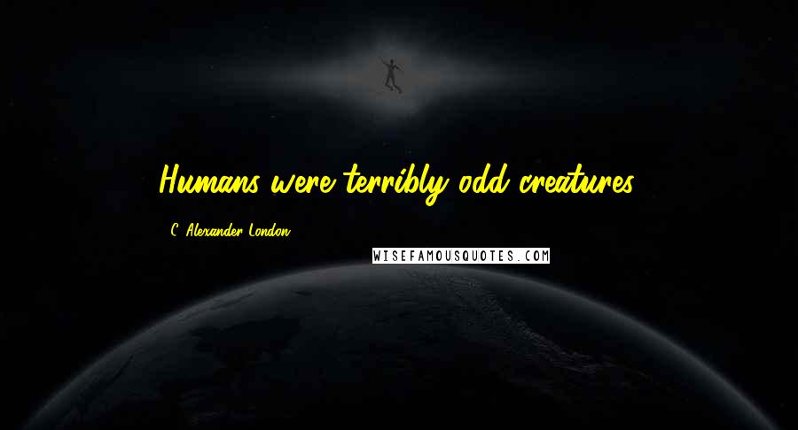 C. Alexander London Quotes: Humans were terribly odd creatures.